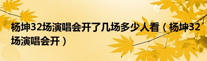 杨坤32场演唱会开了几场多少人看（杨坤32场演唱会开）