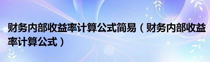 财务内部收益率计算公式简易（财务内部收益率计算公式）