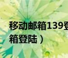 移动邮箱139登录官网（中国移动邮箱139邮箱登陆）