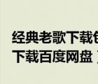 经典老歌下载包500首百度云（经典老歌打包下载百度网盘）