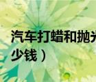 汽车打蜡和抛光有什么区别（汽车抛光打蜡多少钱）