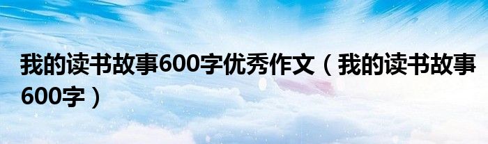 我的读书故事600字优秀作文（我的读书故事600字）