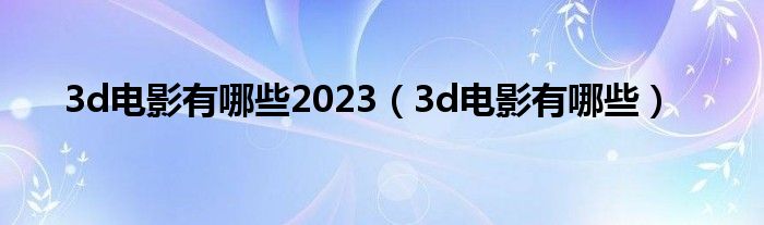 3d电影有哪些2023（3d电影有哪些）