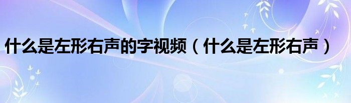 什么是左形右声的字视频（什么是左形右声）