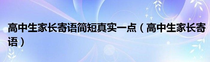 高中生家长寄语简短真实一点（高中生家长寄语）