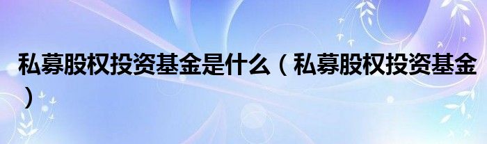 私募股权投资基金是什么（私募股权投资基金）