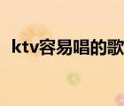 ktv容易唱的歌女生音低（ktv容易唱的歌）