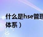 什么是hse管理体系的核心（什么是HSE管理体系）