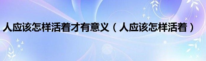 人应该怎样活着才有意义（人应该怎样活着）