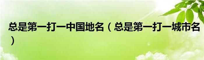 总是第一打一中国地名（总是第一打一城市名）