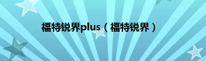 福特锐界plus（福特锐界）