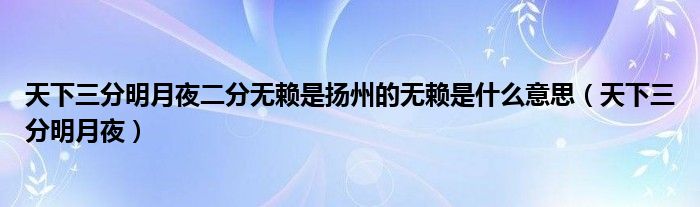 天下三分明月夜二分无赖是扬州的无赖是什么意思（天下三分明月夜）