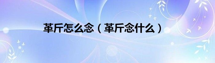 革斤怎么念（革斤念什么）