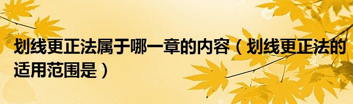 划线更正法属于哪一章的内容（划线更正法的适用范围是）