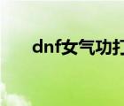 dnf女气功打造2021（dnf女气功吧）