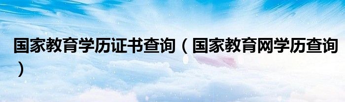 国家教育学历证书查询（国家教育网学历查询）