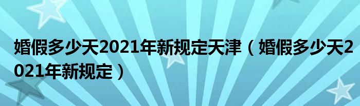 婚假多少天2021年新规定天津（婚假多少天2021年新规定）