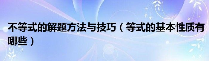 不等式的解题方法与技巧（等式的基本性质有哪些）