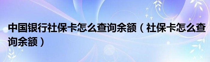 中国银行社保卡怎么查询余额（社保卡怎么查询余额）