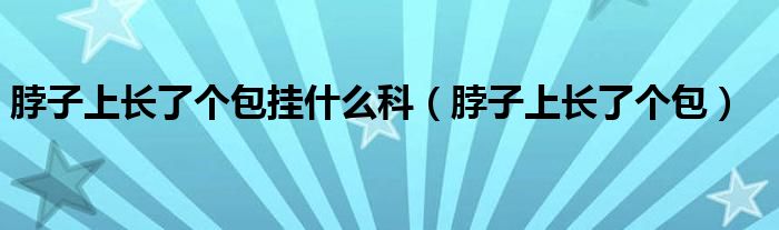 脖子上长了个包挂什么科（脖子上长了个包）