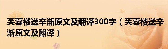 芙蓉楼送辛渐原文及翻译300字（芙蓉楼送辛渐原文及翻译）