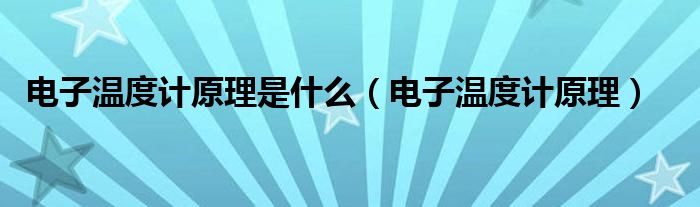 电子温度计原理是什么（电子温度计原理）