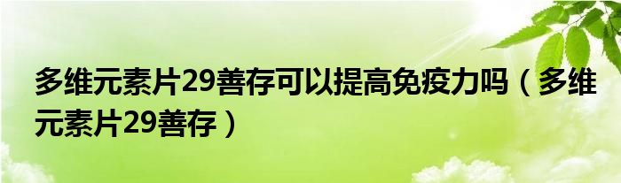 多维元素片29善存可以提高免疫力吗（多维元素片29善存）