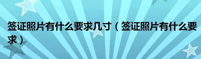 签证照片有什么要求几寸（签证照片有什么要求）