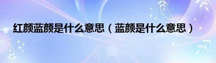 红颜蓝颜是什么意思（蓝颜是什么意思）