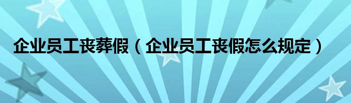 企业员工丧葬假（企业员工丧假怎么规定）