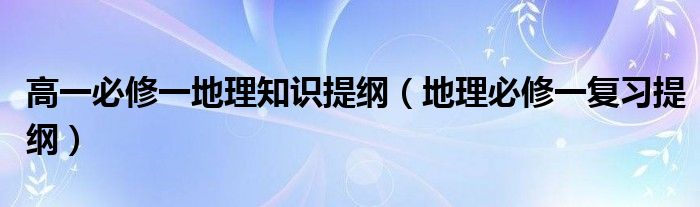 高一必修一地理知识提纲（地理必修一复习提纲）