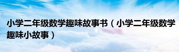 小学二年级数学趣味故事书（小学二年级数学趣味小故事）