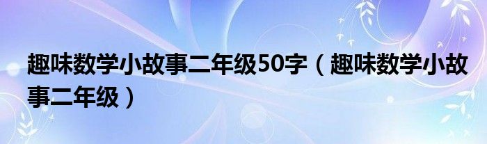 趣味数学小故事二年级50字（趣味数学小故事二年级）