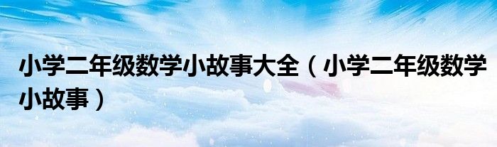 小学二年级数学小故事大全（小学二年级数学小故事）