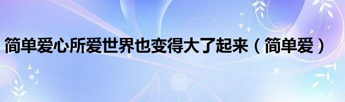 简单爱心所爱世界也变得大了起来（简单爱）