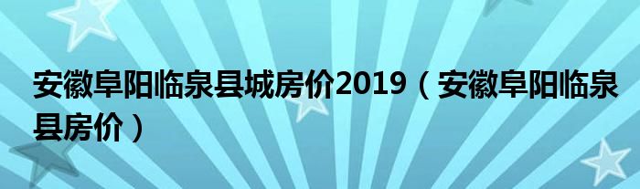 安徽阜阳临泉县城房价2019（安徽阜阳临泉县房价）