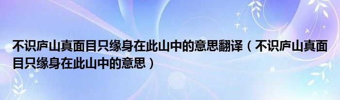 不识庐山真面目只缘身在此山中的意思翻译（不识庐山真面目只缘身在此山中的意思）