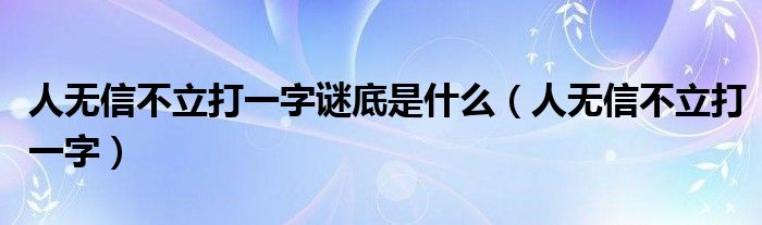 人无信不立打一字谜底是什么（人无信不立打一字）