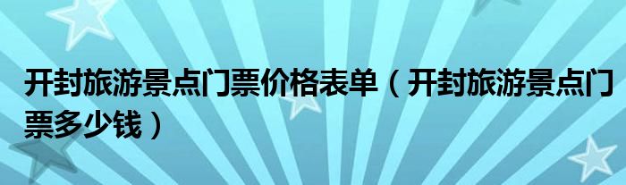 开封旅游景点门票价格表单（开封旅游景点门票多少钱）