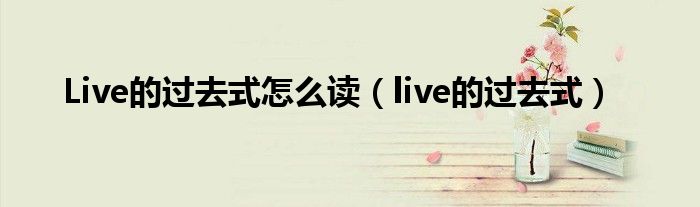 Live的过去式怎么读（live的过去式）