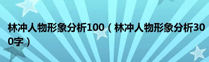 林冲人物形象分析100（林冲人物形象分析300字）