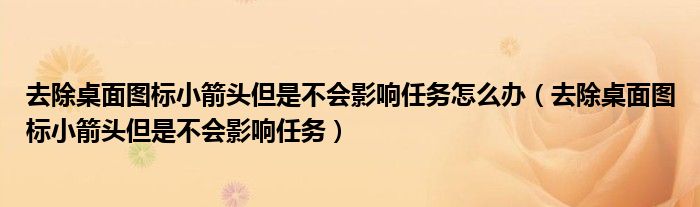 去除桌面图标小箭头但是不会影响任务怎么办（去除桌面图标小箭头但是不会影响任务）