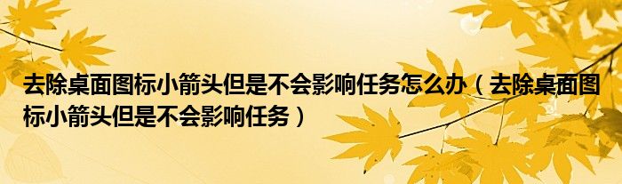 去除桌面图标小箭头但是不会影响任务怎么办（去除桌面图标小箭头但是不会影响任务）