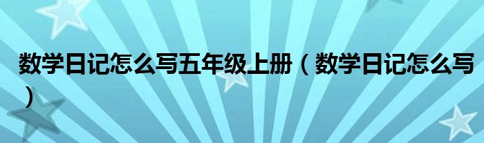 数学日记怎么写五年级上册（数学日记怎么写）