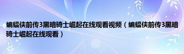 蝙蝠侠前传3黑暗骑士崛起在线观看视频（蝙蝠侠前传3黑暗骑士崛起在线观看）