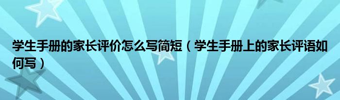 学生手册的家长评价怎么写简短（学生手册上的家长评语如何写）