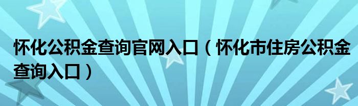 怀化公积金查询官网入口（怀化市住房公积金查询入口）