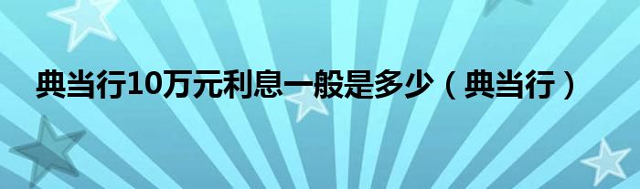 典当行10万元利息一般是多少（典当行）