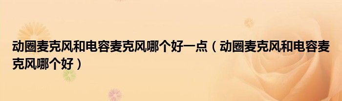 动圈麦克风和电容麦克风哪个好一点（动圈麦克风和电容麦克风哪个好）