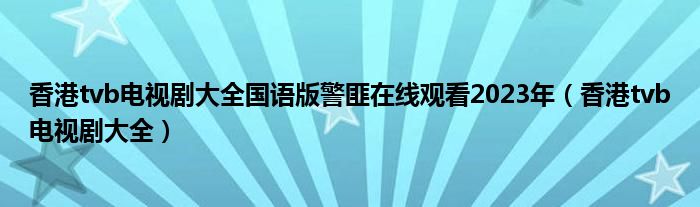 香港tvb电视剧大全国语版警匪在线观看2023年（香港tvb电视剧大全）